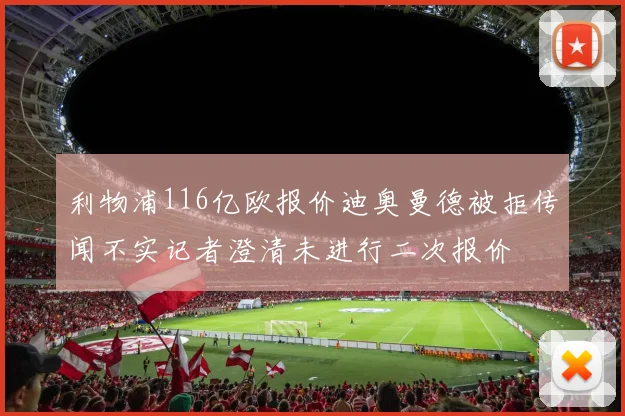 利物浦116亿欧报价迪奥曼德被拒传闻不实记者澄清未进行二次报价