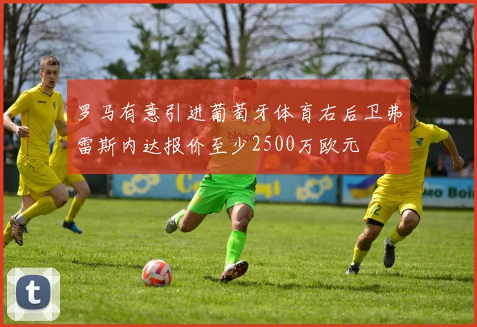 罗马有意引进葡萄牙体育右后卫弗雷斯内达报价至少2500万欧元