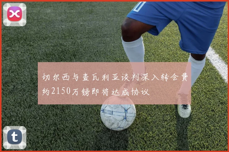 切尔西与查瓦利亚谈判深入转会费约2150万镑即将达成协议