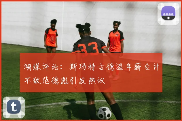 湖媒评论:斯玛特古德温年薪合计不敌范德彪引发热议