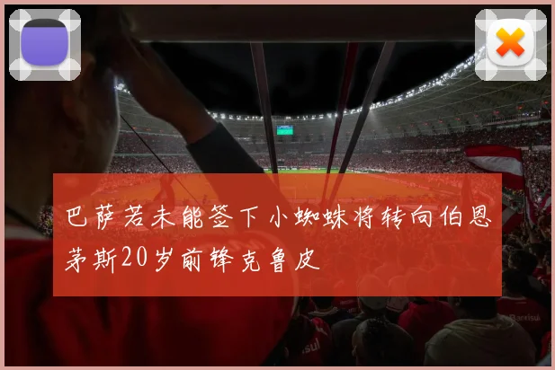 巴萨若未能签下小蜘蛛将转向伯恩茅斯20岁前锋克鲁皮