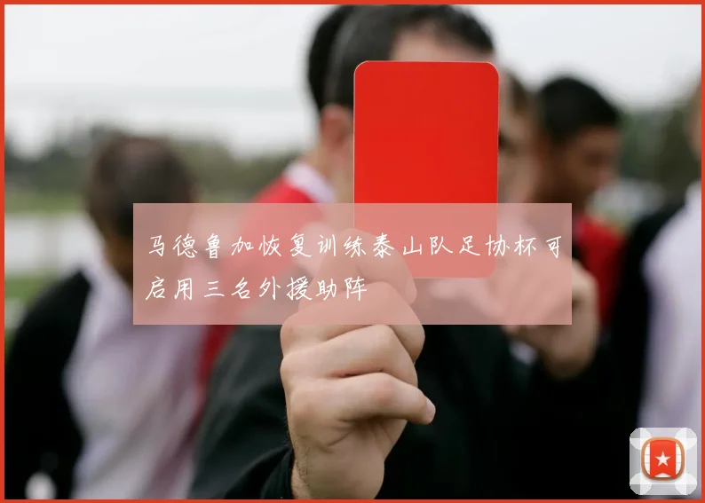 马德鲁加恢复训练泰山队足协杯可启用三名外援助阵