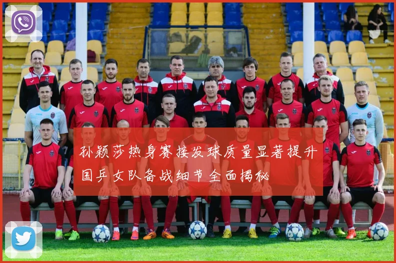 孙颖莎热身赛接发球质量显著提升国乒女队备战细节全面揭秘